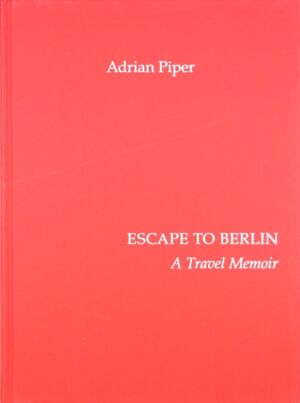 Escape to Berlin : a travel memoir = Flucht nach Berlin : eine reiseerinnerung / Adrian Piper